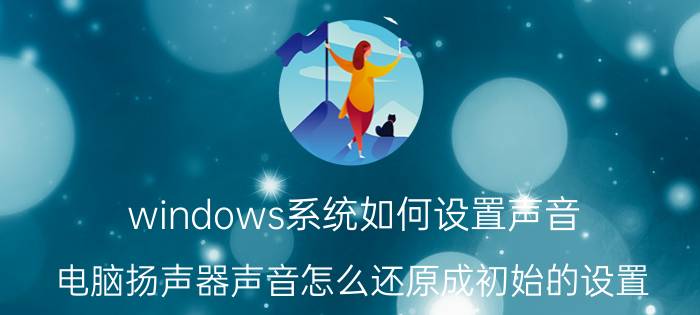 windows系统如何设置声音 电脑扬声器声音怎么还原成初始的设置？